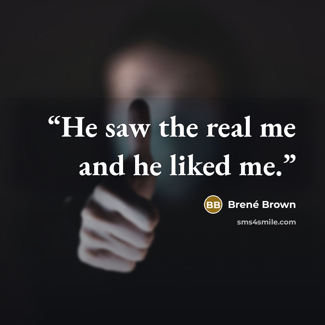 “He saw the real me and he liked me.” quote by Brené Brown
