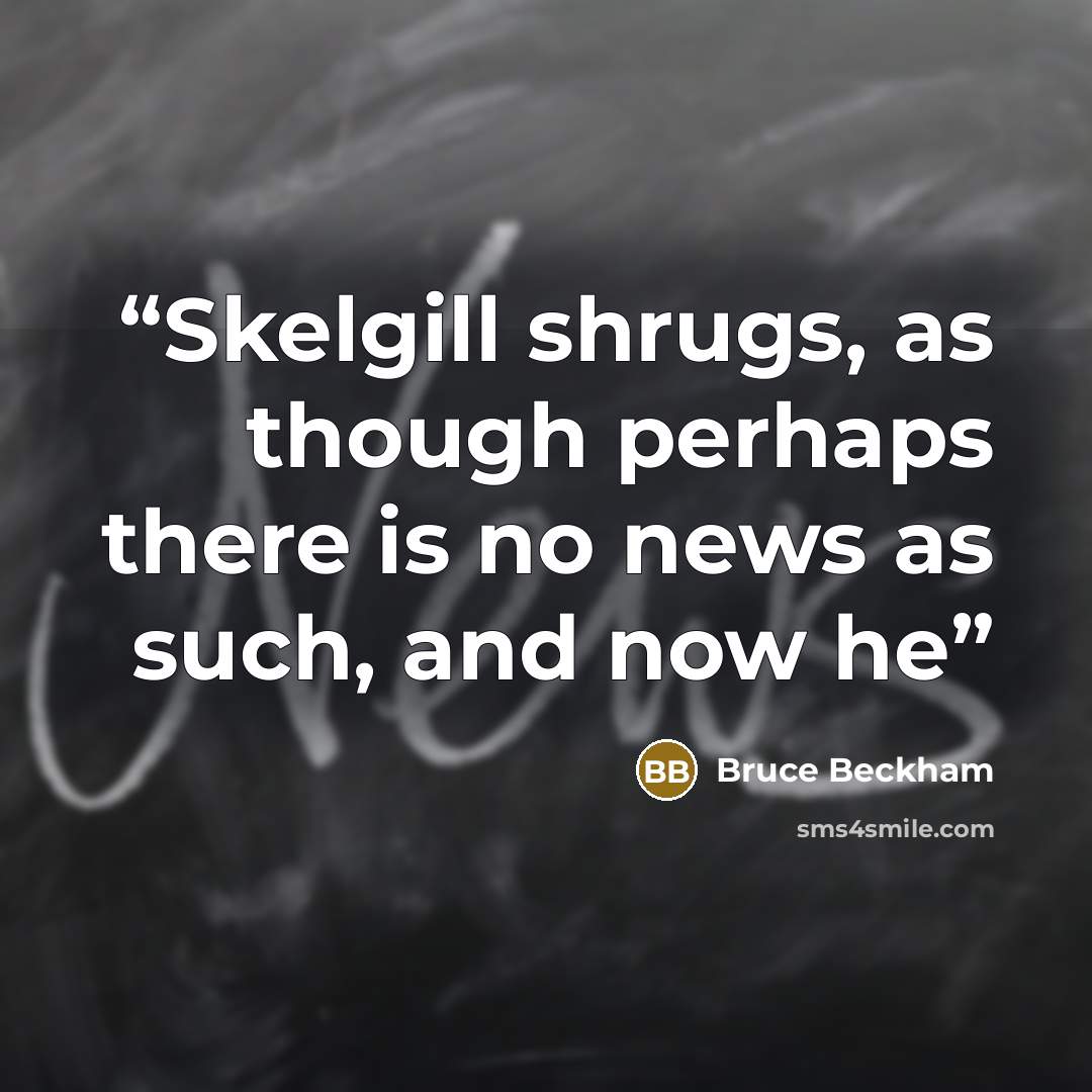 “Skelgill shrugs, as though perhaps there is no news as such, and now he” quote by Bruce Beckham