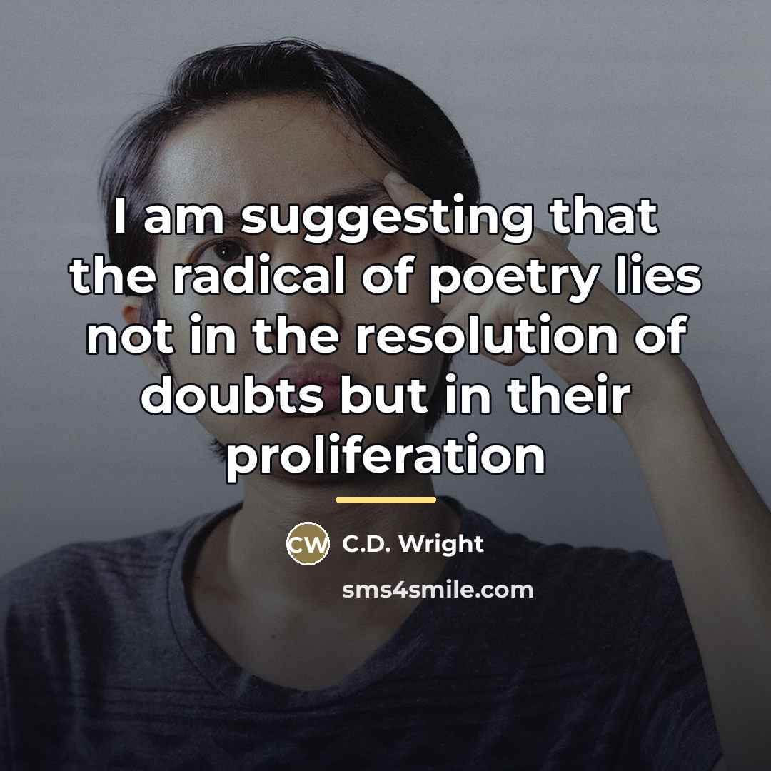 “I am suggesting that the radical of poetry lies not…” quote by C.D. Wright