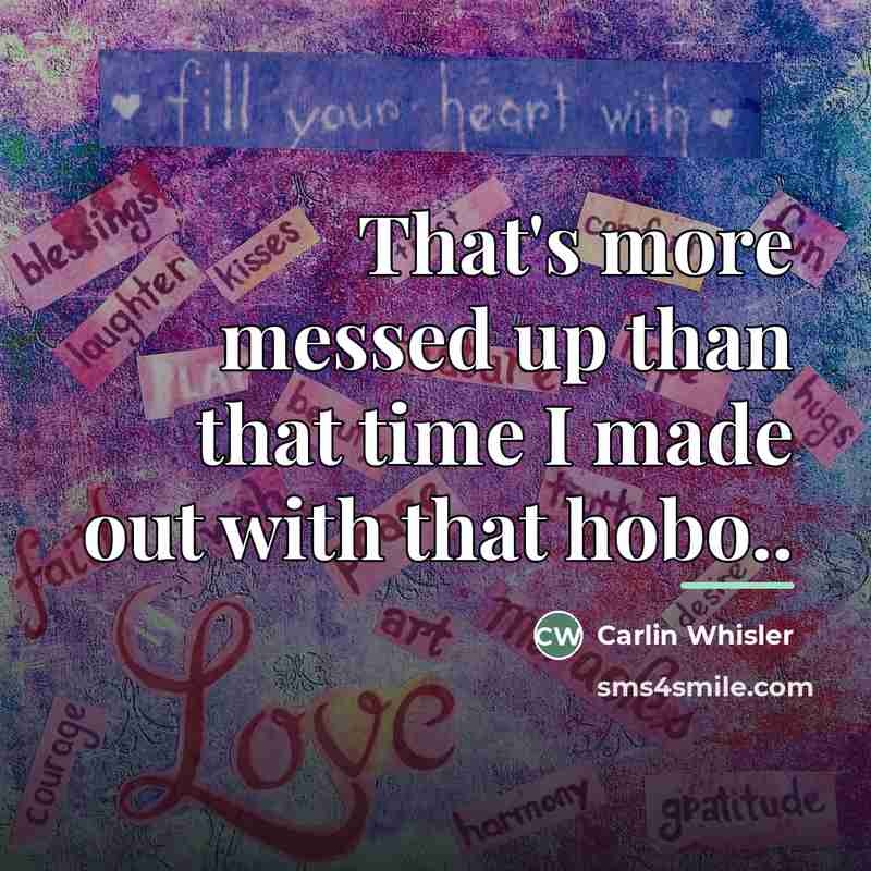“That's more messed up than that time I made out…” quote by Carlin Whisler