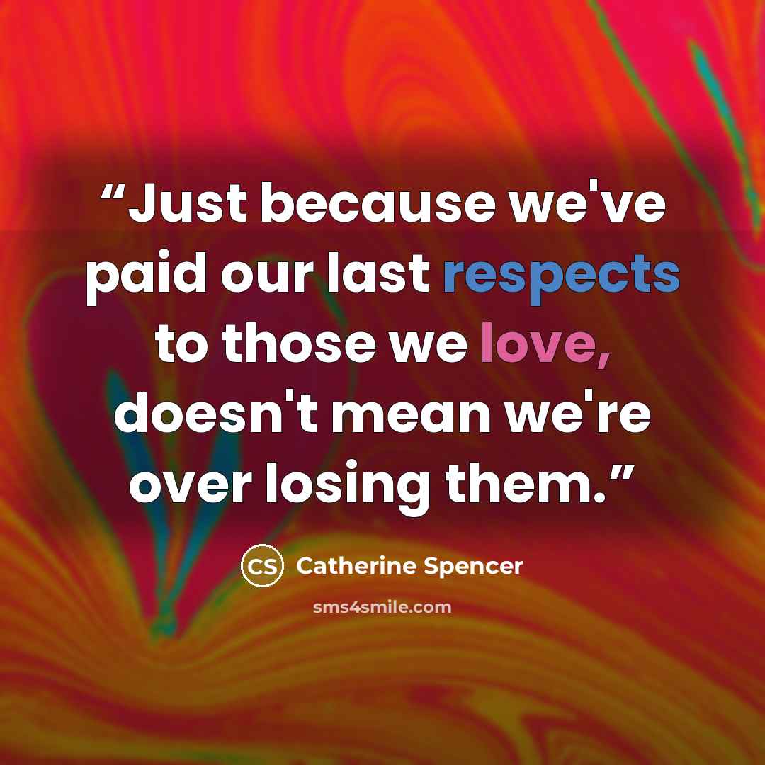 “Just because we've paid our last respects to those we love, doesn't mean we're over losing them.” quote by Catherine Spencer