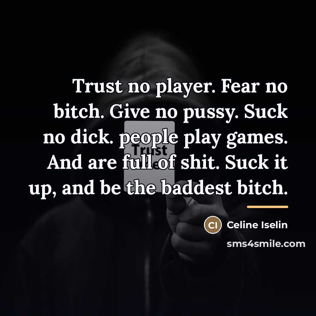 “Trust no player. Fear no bitch. Give no pussy. Suck…” quote by Celine Iselin