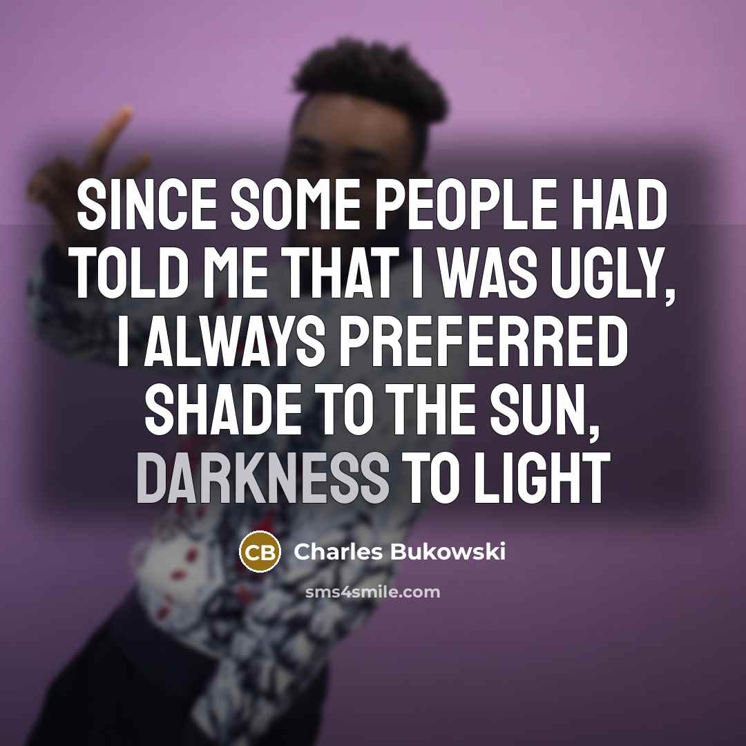 “since some people had told me that I was ugly,…” quote by Charles Bukowski