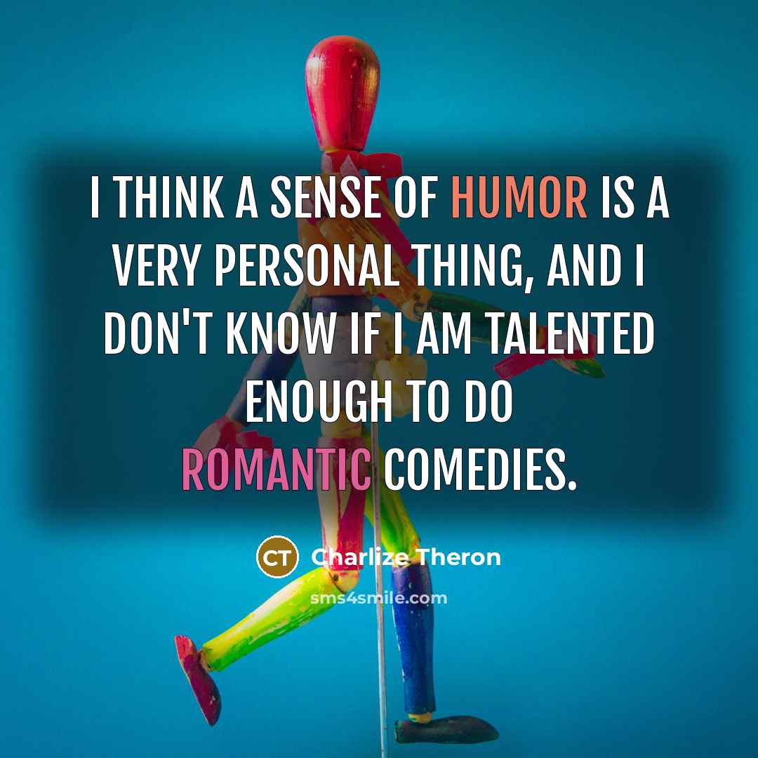 “I think a sense of humor is a very personal thing, and I don't know if I am talented enough to do romantic comedies.” quote by Charlize Theron