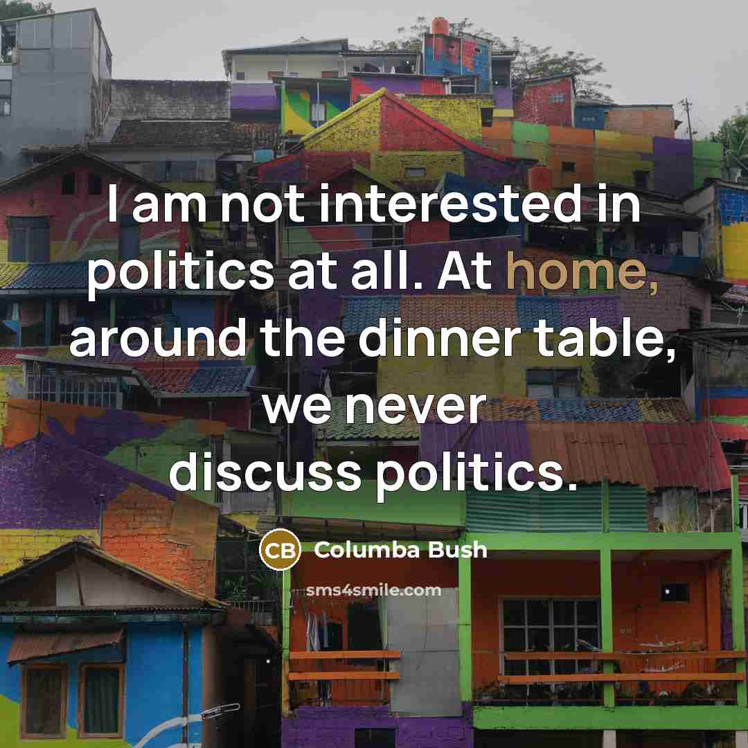 “I am not interested in politics at all. At home,…” quote by Columba Bush