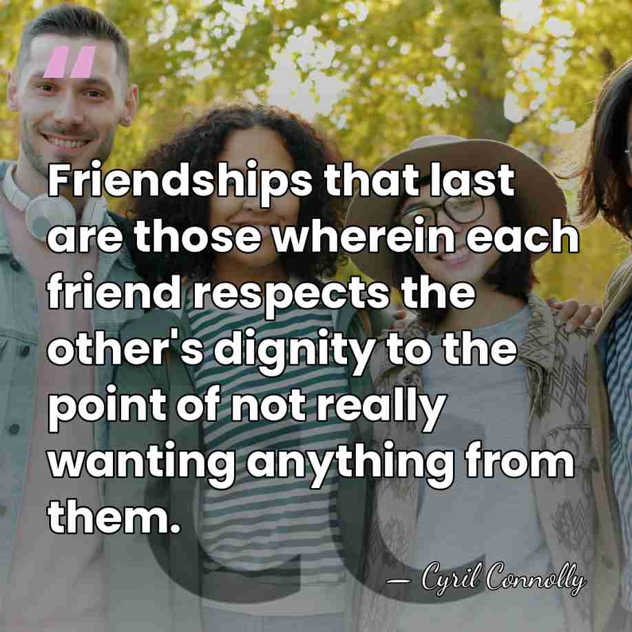 Friendships that last are those wherein each friend respects the other's dignity&hellip; - Cyril Connolly