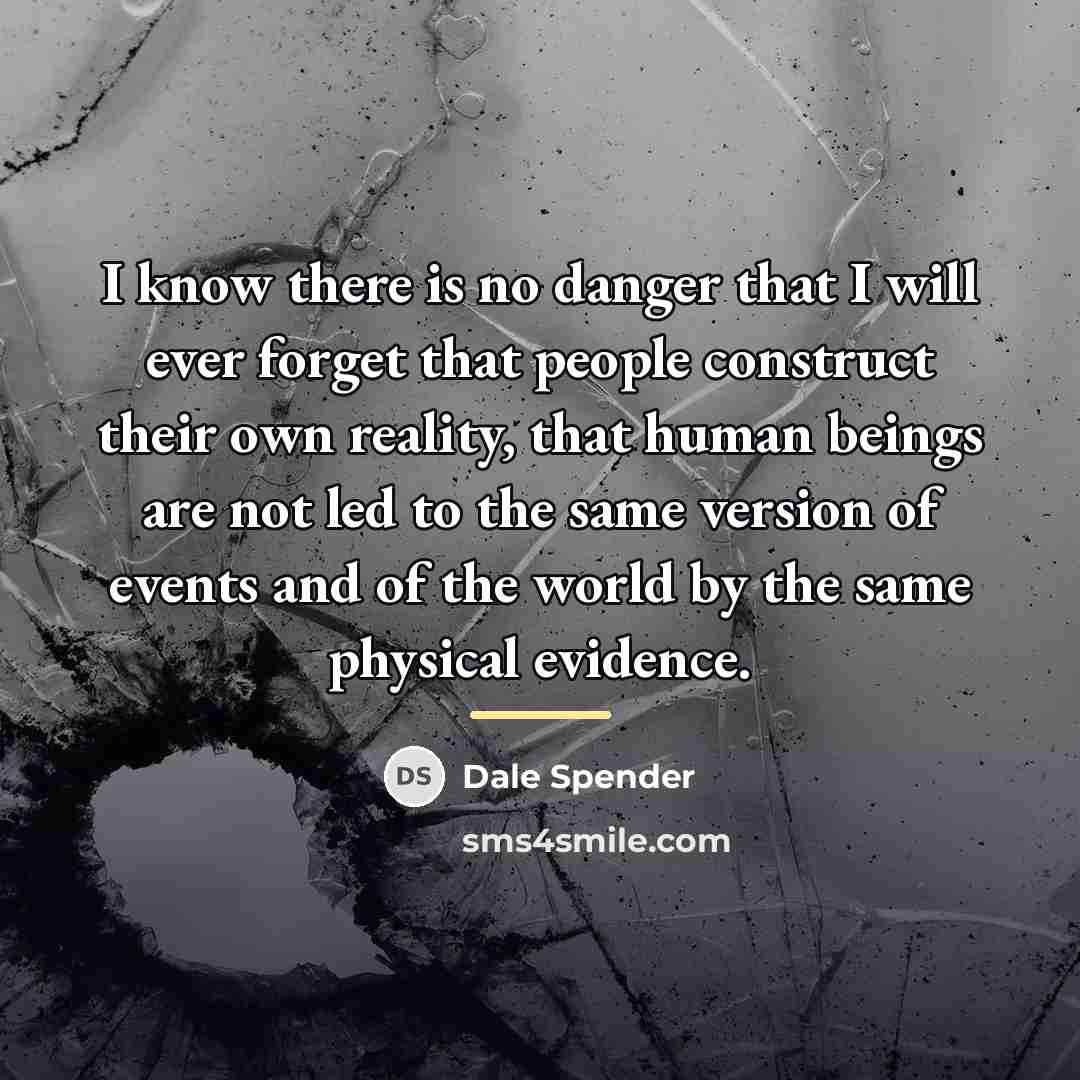 “I know there is no danger that I will ever…” quote by Dale Spender