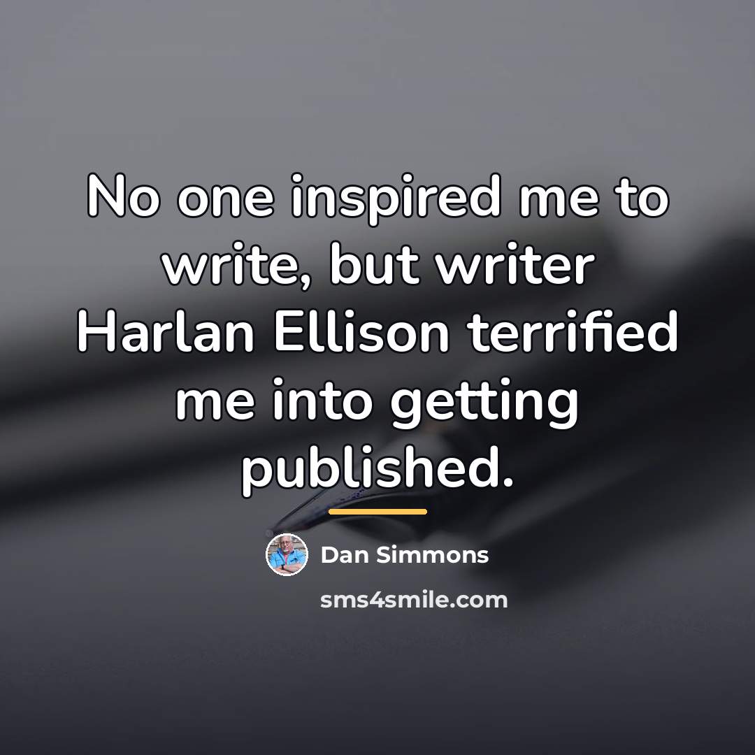 “No one inspired me to write, but writer Harlan Ellison…” quote by Dan Simmons