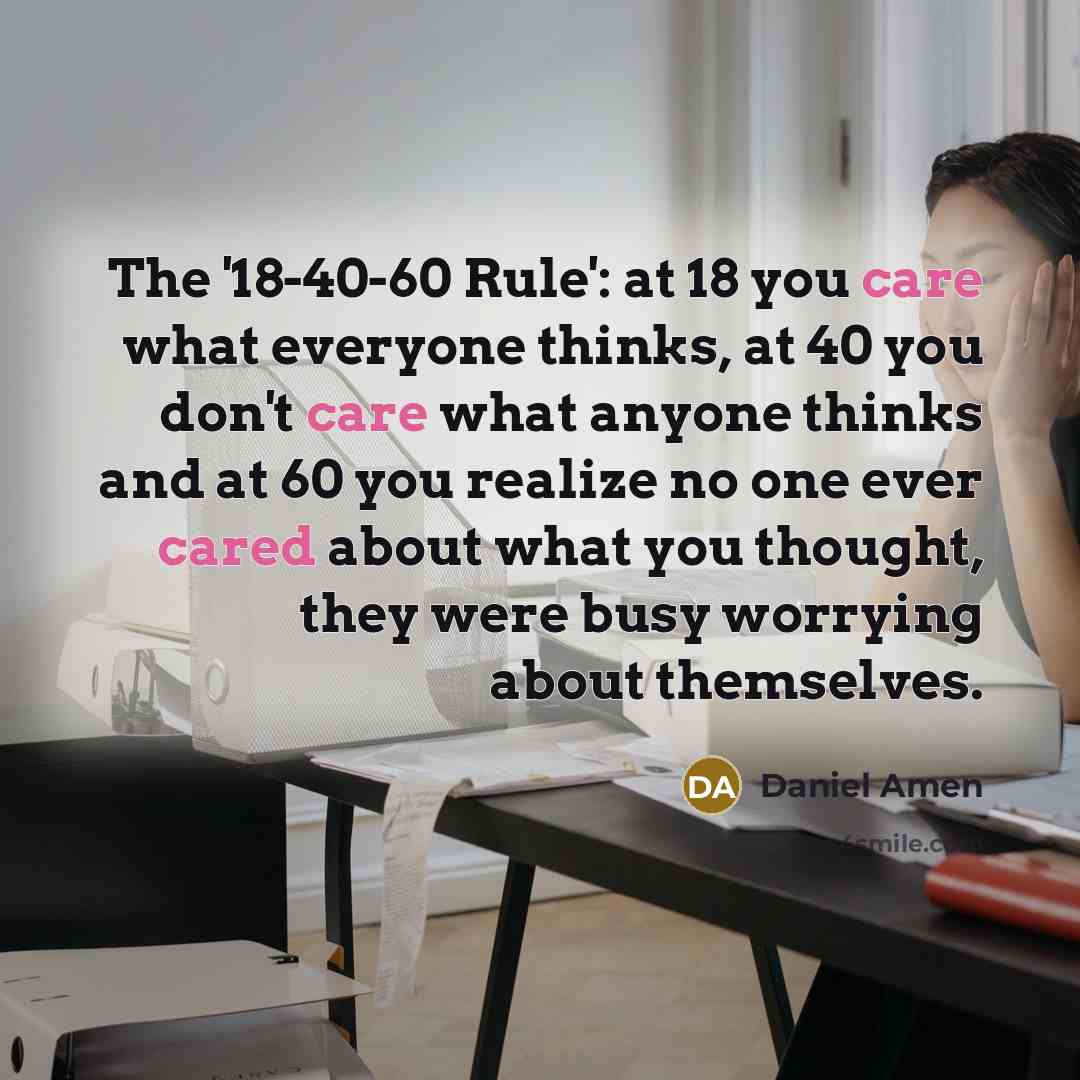“The '18-40-60 Rule': at 18 you care what everyone thinks,…” quote by Daniel Amen