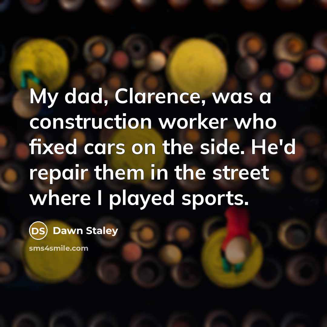 “My dad, Clarence, was a construction worker who fixed cars on the side. He'd repair them in the street where I played sports.” quote by Dawn Staley