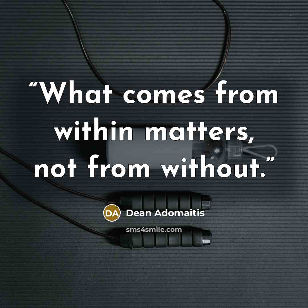 “What comes from within matters, not from without.” quote by Dean Adomaitis