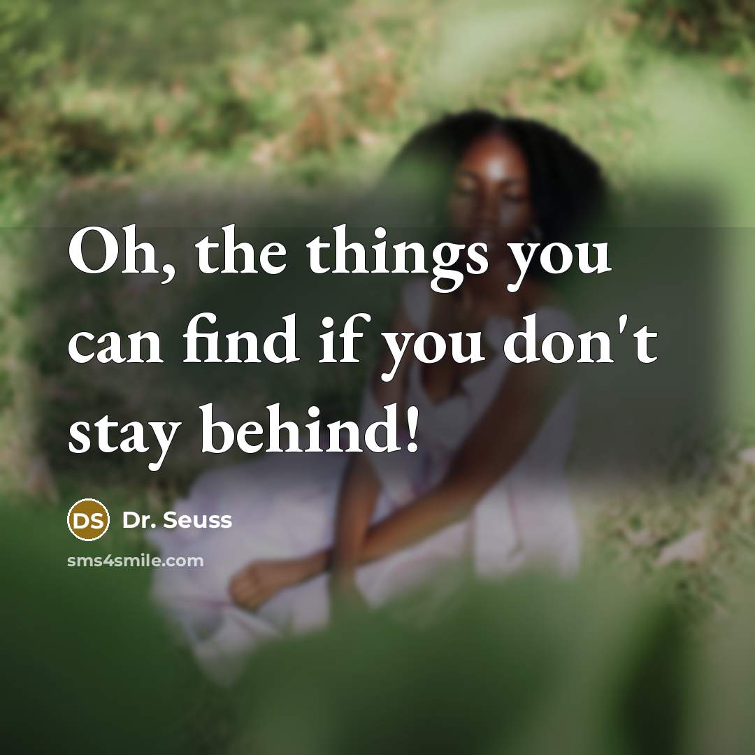 “Oh, the things you can find if you don't stay…” quote by Dr. Seuss