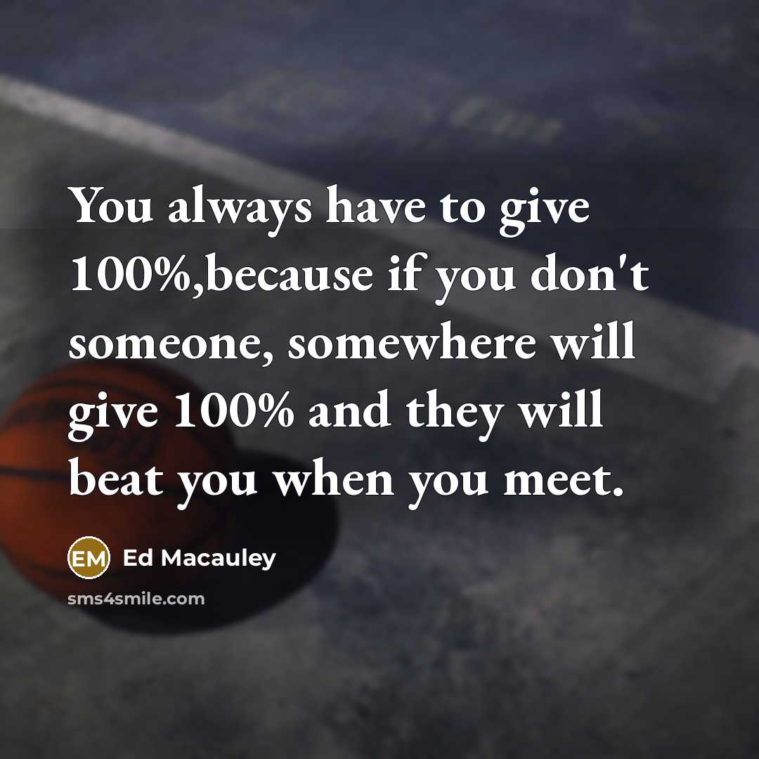 “You always have to give 100%,because if you don't someone,…” quote by Ed Macauley