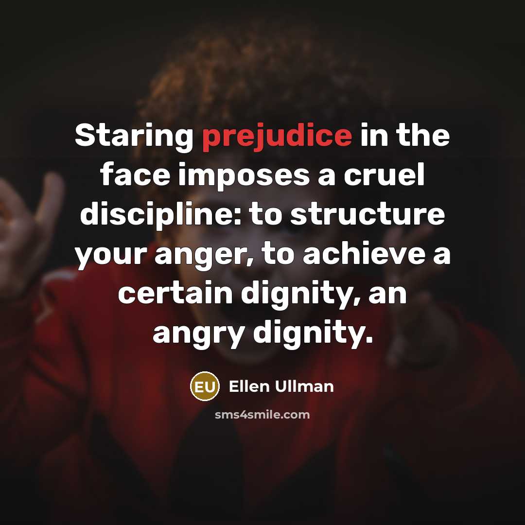 “Staring prejudice in the face imposes a cruel discipline: to…” quote by Ellen Ullman