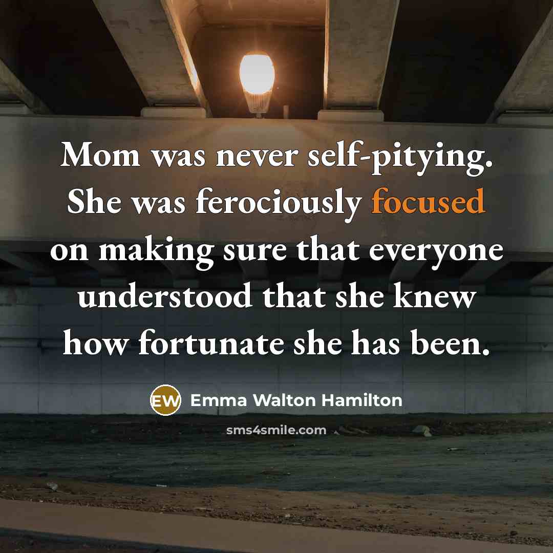 “Mom was never self-pitying. She was ferociously focused on making…” quote by Emma Walton Hamilton