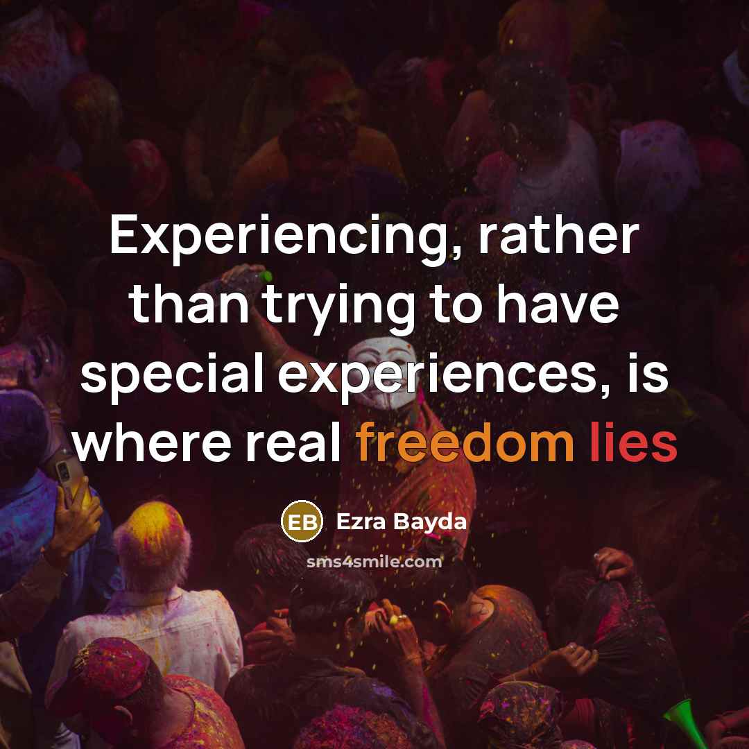 “Experiencing, rather than trying to have special experiences, is where real freedom lies” quote by Ezra Bayda