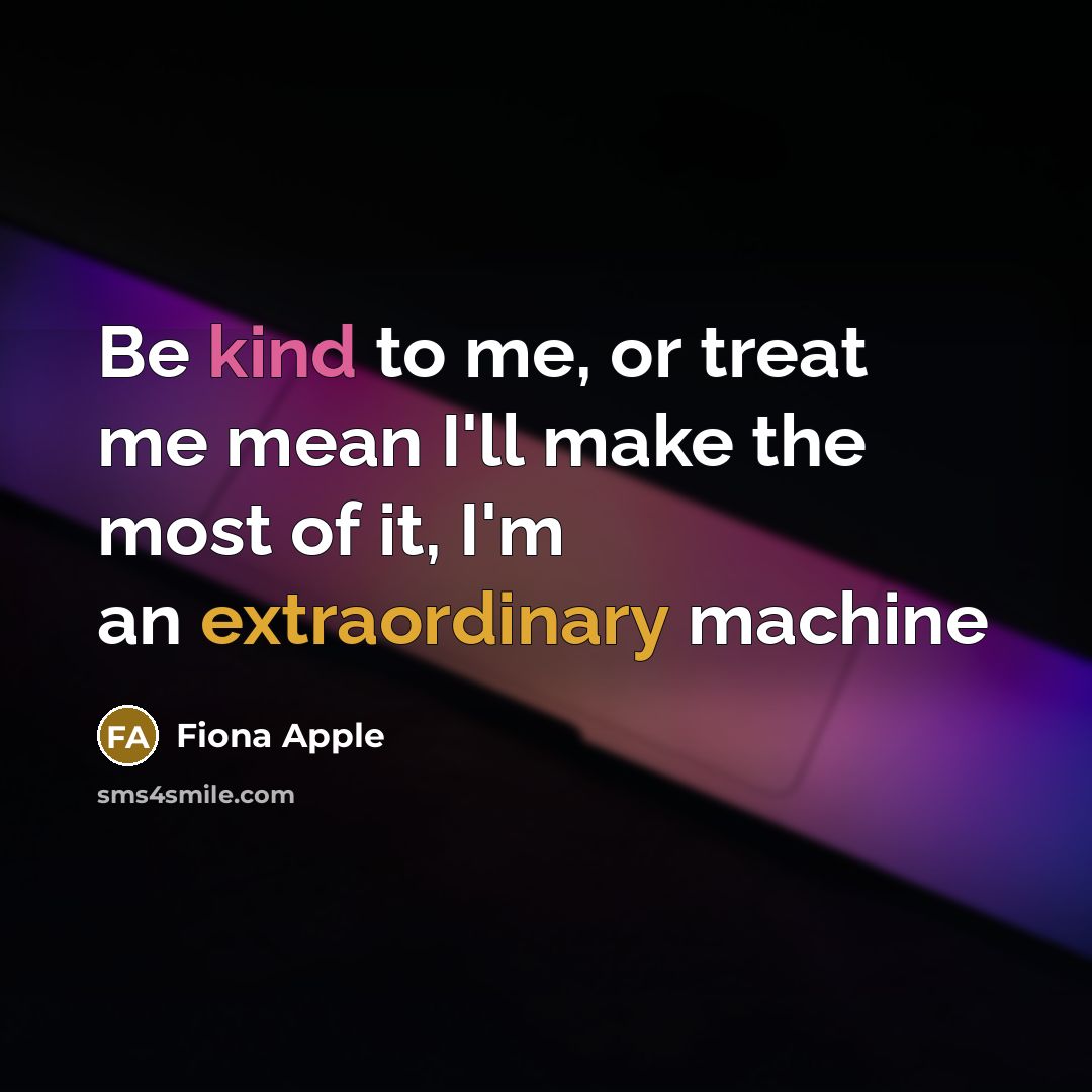 “Be kind to me, or treat me mean I'll make…” quote by Fiona Apple
