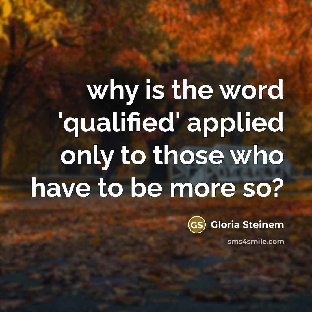 “why is the word 'qualified' applied only to those who…” quote by Gloria Steinem