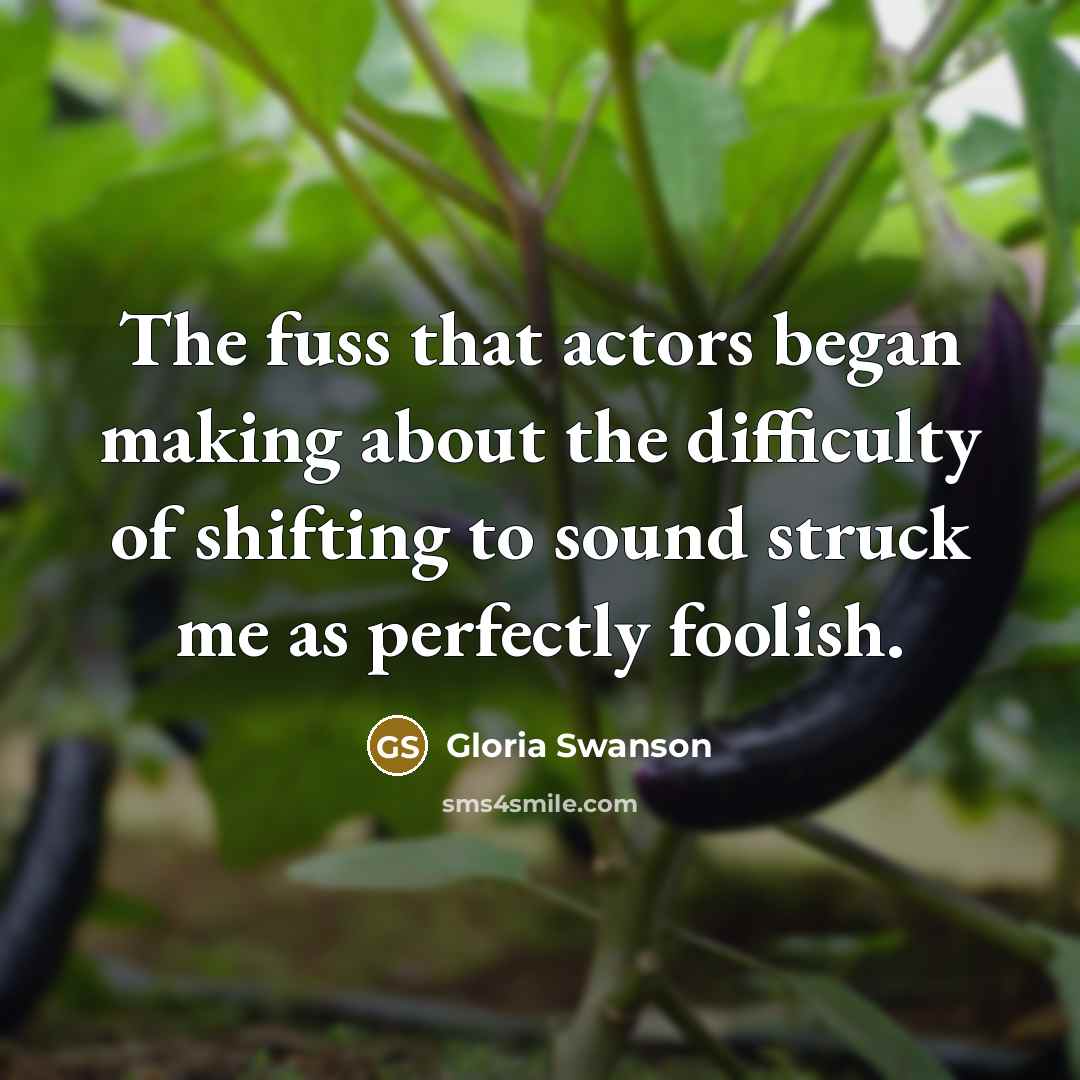 “The fuss that actors began making about the difficulty of…” quote by Gloria Swanson