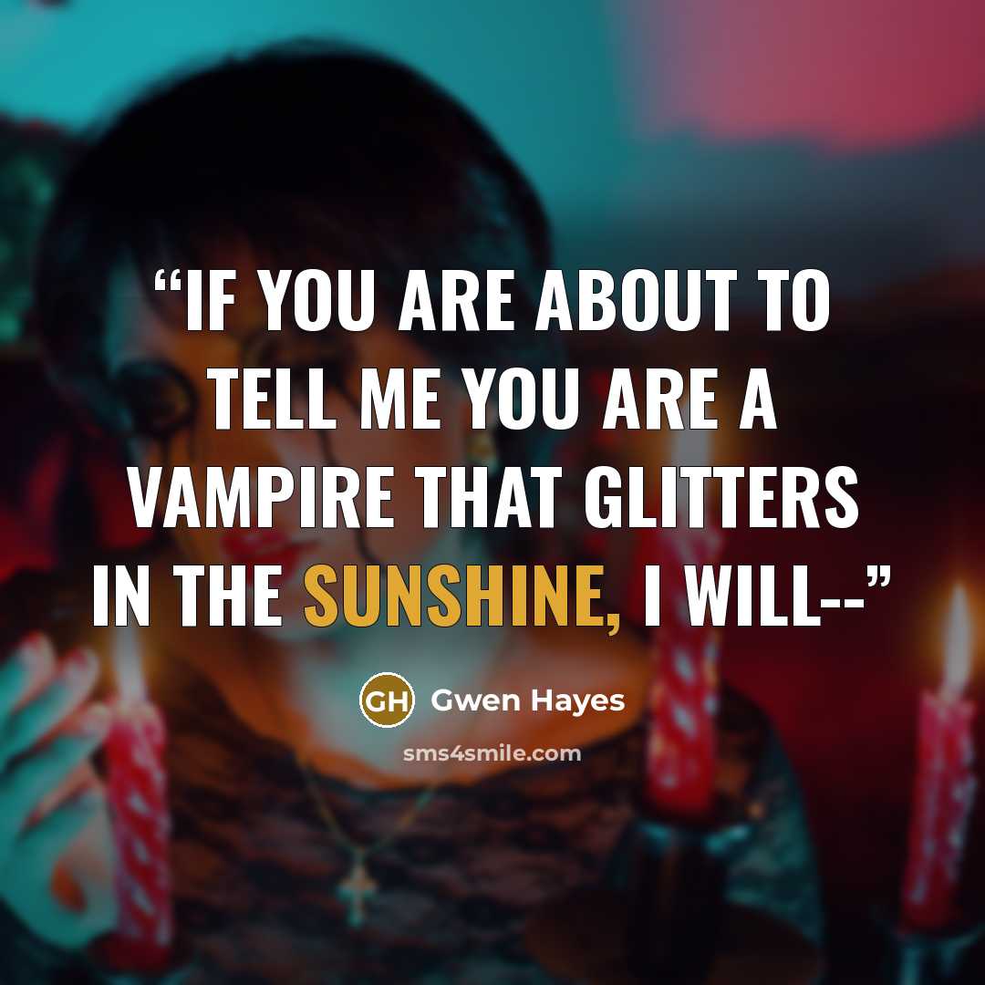 “If you are about to tell me you are a vampire that glitters in the sunshine, I will--” quote by Gwen Hayes