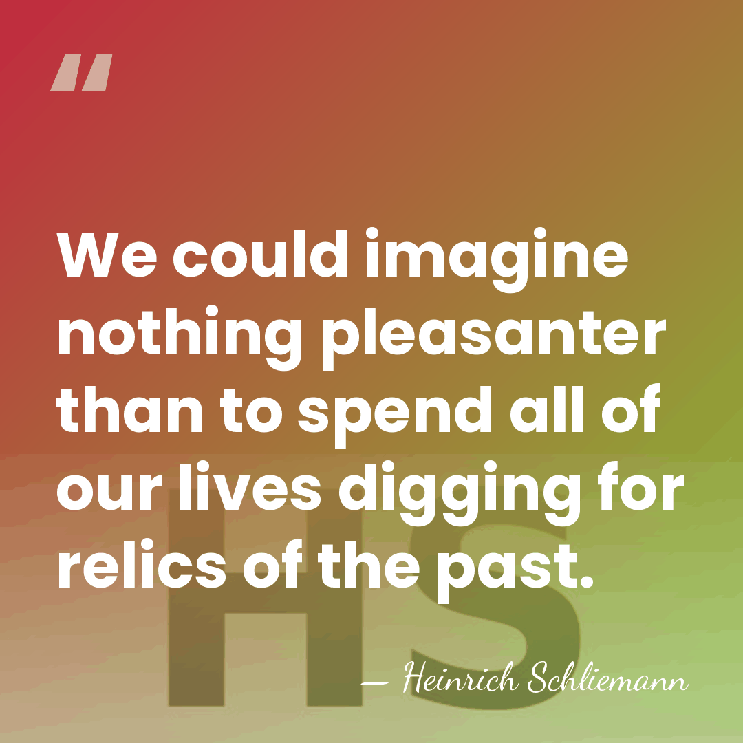 We could imagine nothing pleasanter than to spend all of our lives&hellip; - Heinrich Schliemann