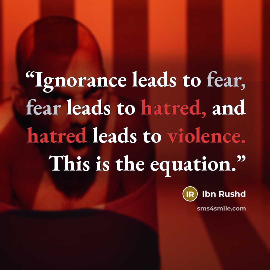 “Ignorance leads to fear, fear leads to hatred, and hatred leads to violence. This is the equation.” quote by Ibn Rushd