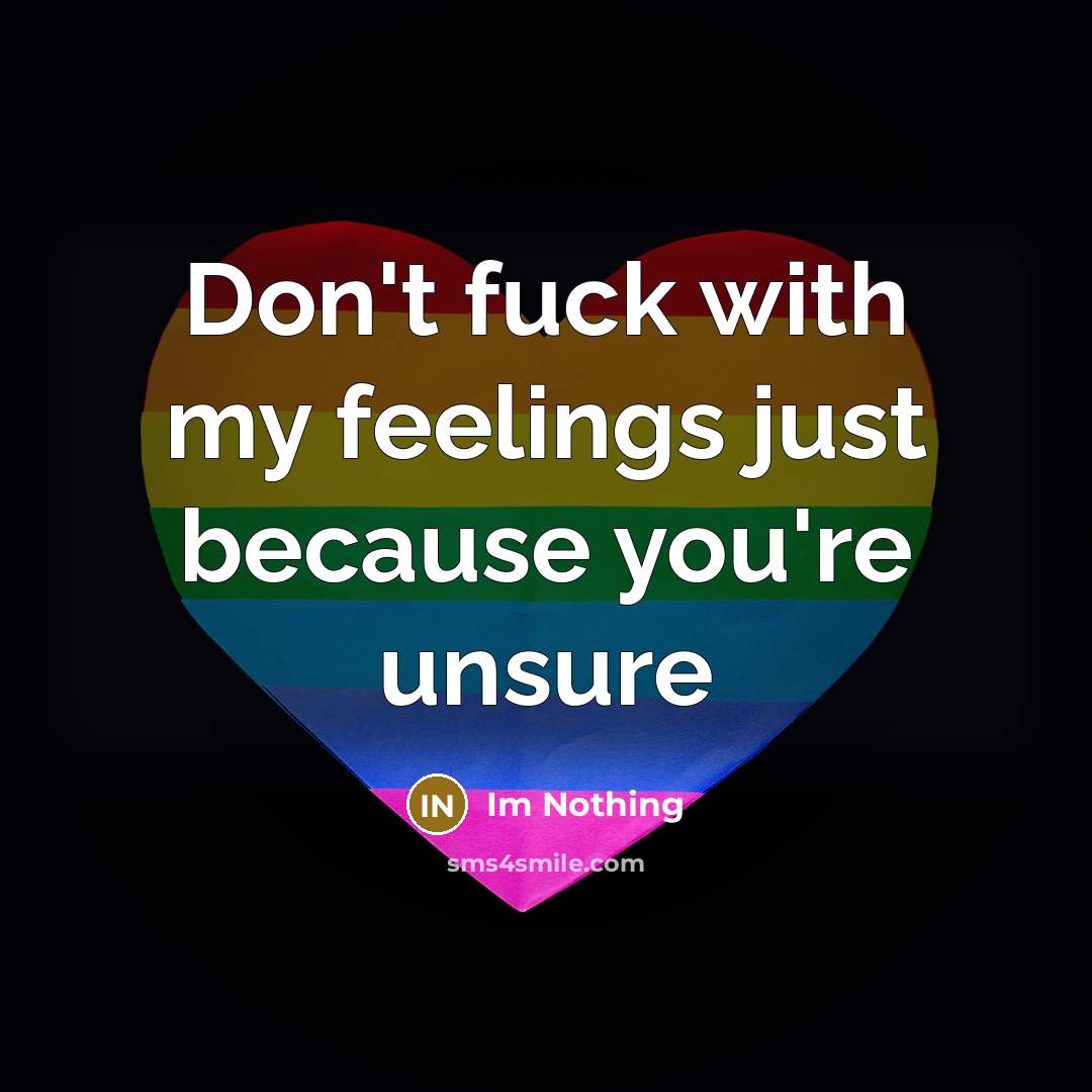“Don't fuck with my feelings just because you're unsure” quote by Im Nothing