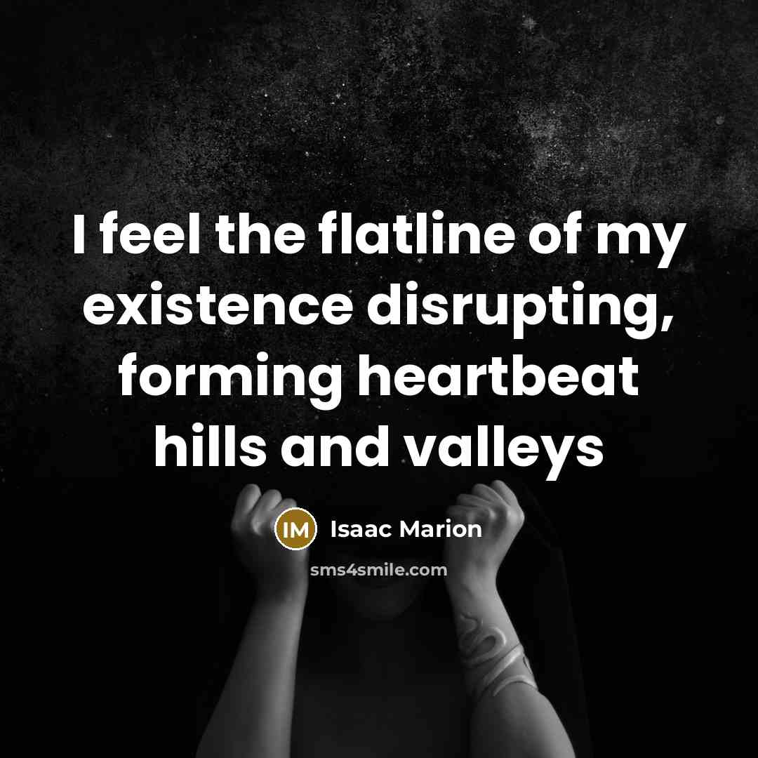 “I feel the flatline of my existence disrupting, forming heartbeat…” quote by Isaac Marion