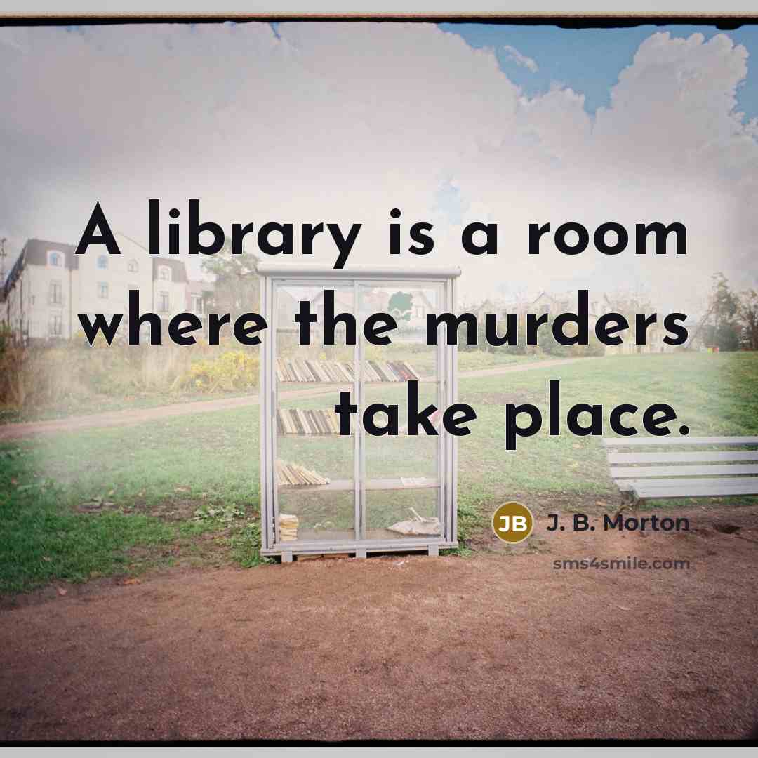 “A library is a room where the murders take place.…” quote by J. B. Morton