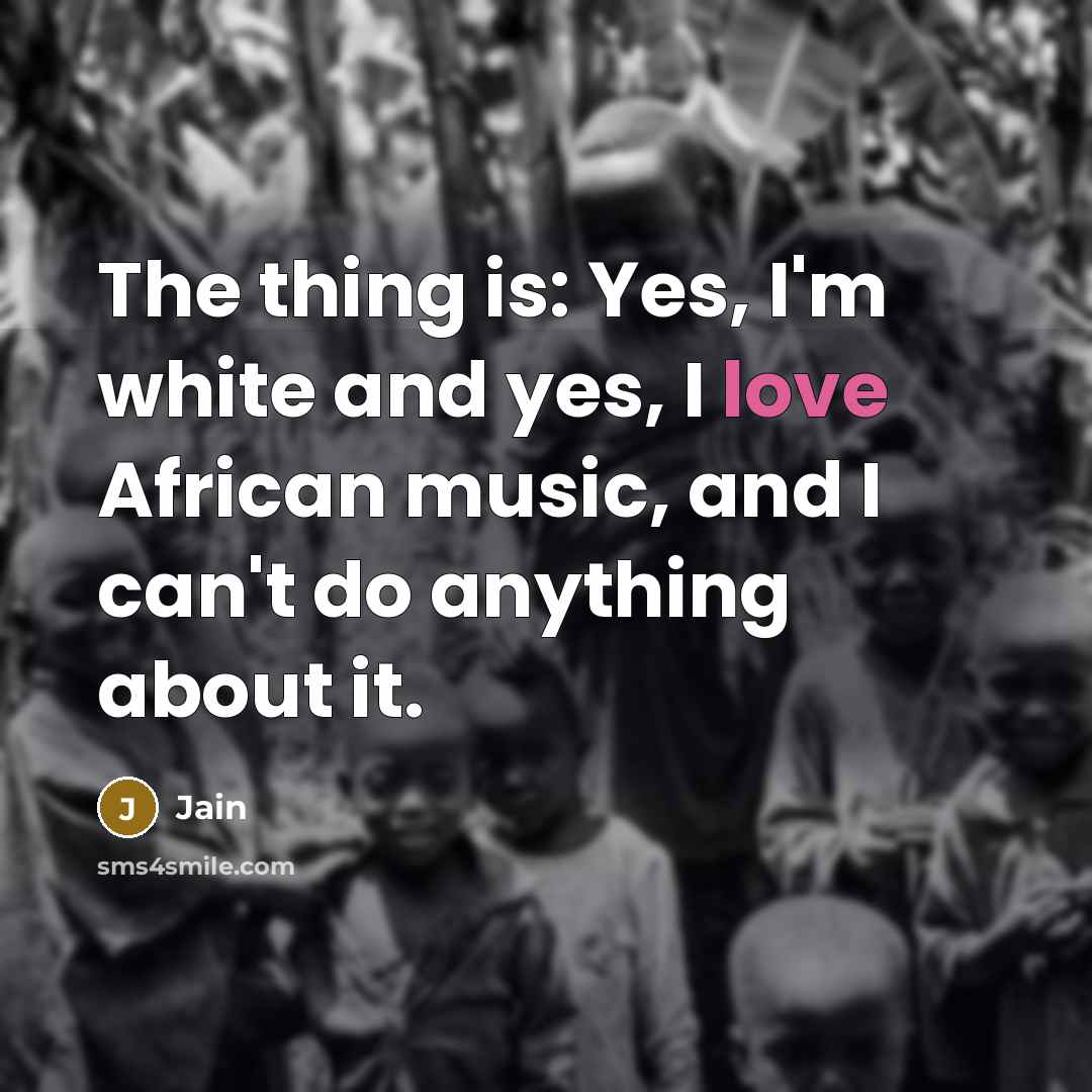 “The thing is: Yes, I'm white and yes, I love African music, and I can't do anything about it.” quote by Jain