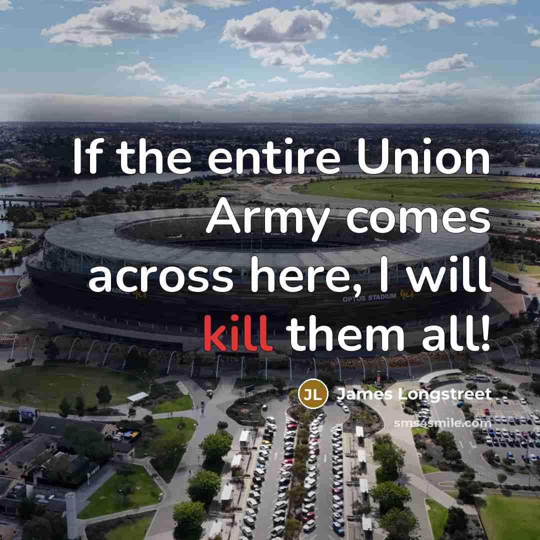 “If the entire Union Army comes across here, I will…” quote by James Longstreet