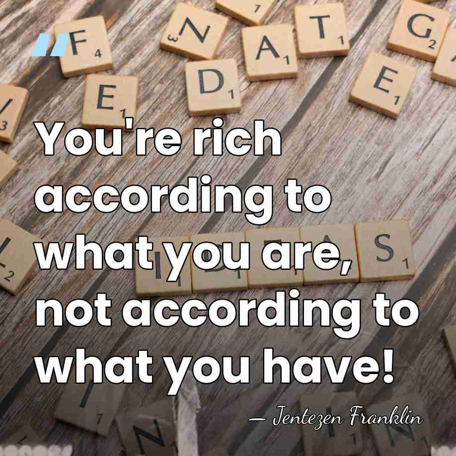 You're rich according to what you are, not according to what you&hellip; - Jentezen Franklin