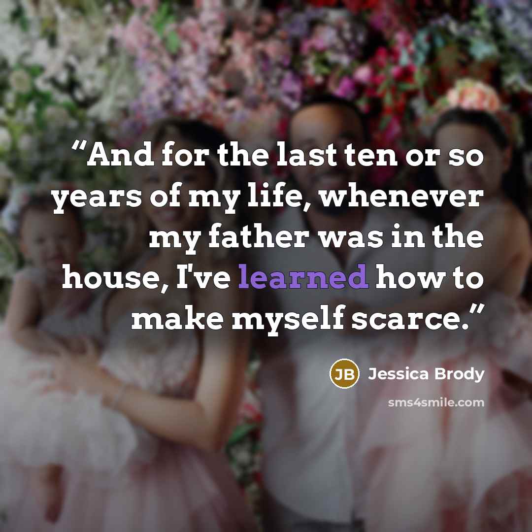 “And for the last ten or so years of my life, whenever my father was in the house, I've learned how to make myself scarce.” quote by Jessica Brody