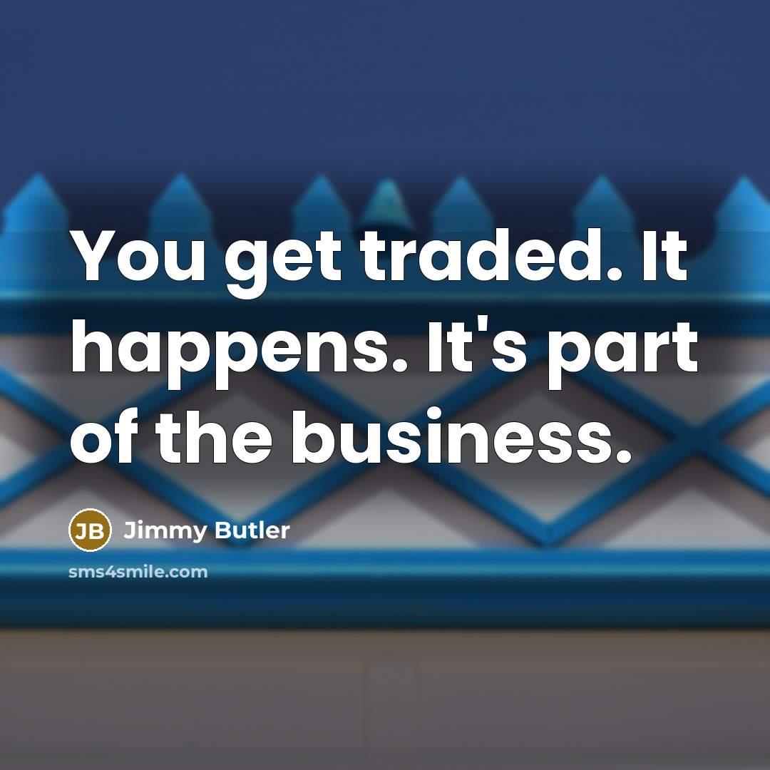 “You get traded. It happens. It's part of the business.…” quote by Jimmy Butler