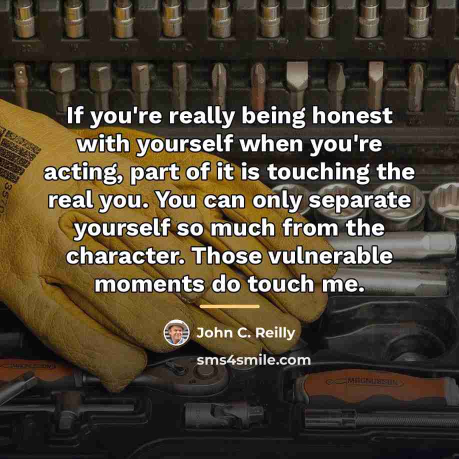 “If you're really being honest with yourself when you're acting,…” quote by John C. Reilly