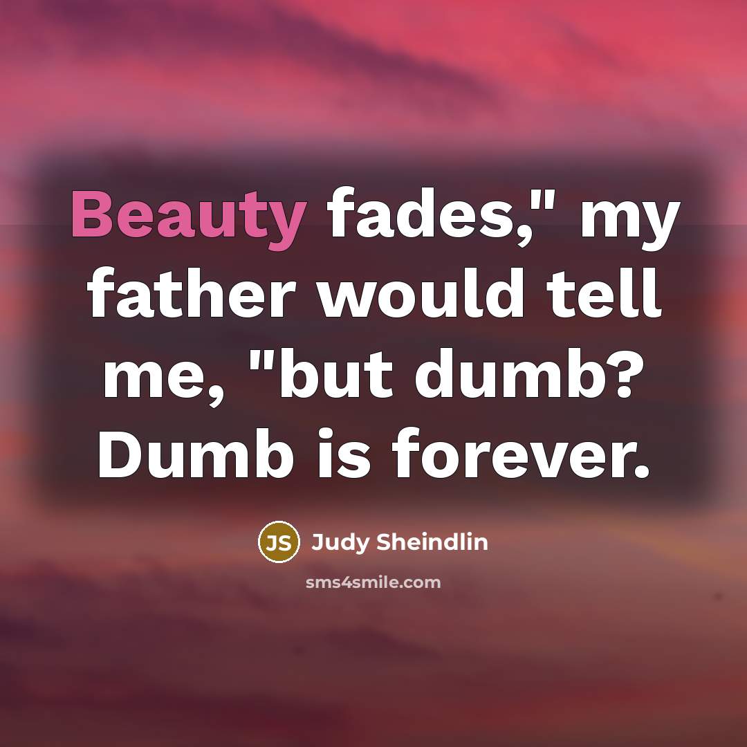 “"Beauty fades," my father would tell me, "but dumb? Dumb…” quote by Judy Sheindlin