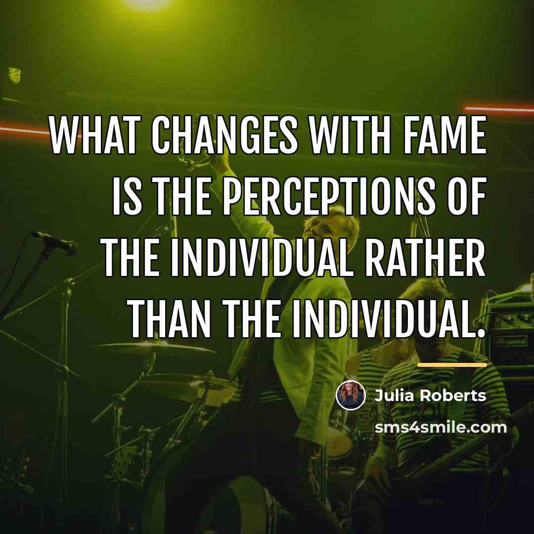 “What changes with fame is the perceptions of the individual…” quote by Julia Roberts