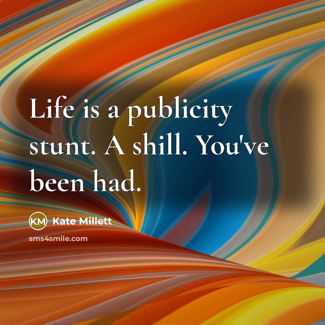“Life is a publicity stunt. A shill. You've been had.…” quote by Kate Millett