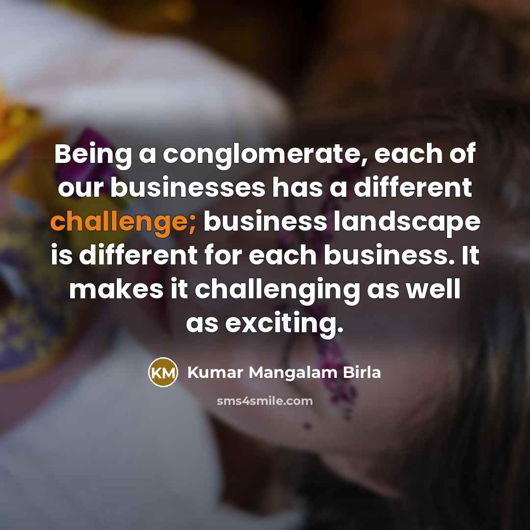 “Being a conglomerate, each of our businesses has a different…” quote by Kumar Mangalam Birla