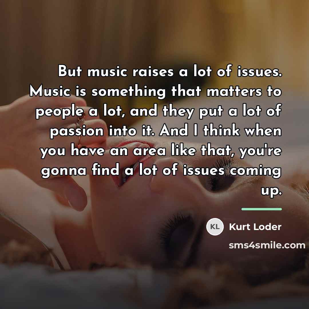 “But music raises a lot of issues. Music is something…” quote by Kurt Loder