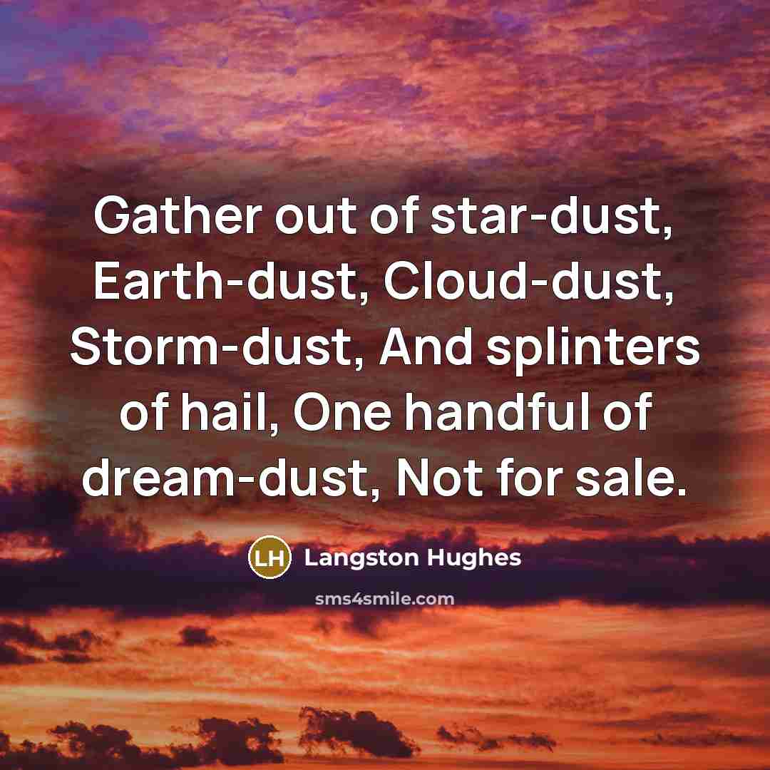 “Gather out of star-dust, Earth-dust, Cloud-dust, Storm-dust, And splinters of…” quote by Langston Hughes