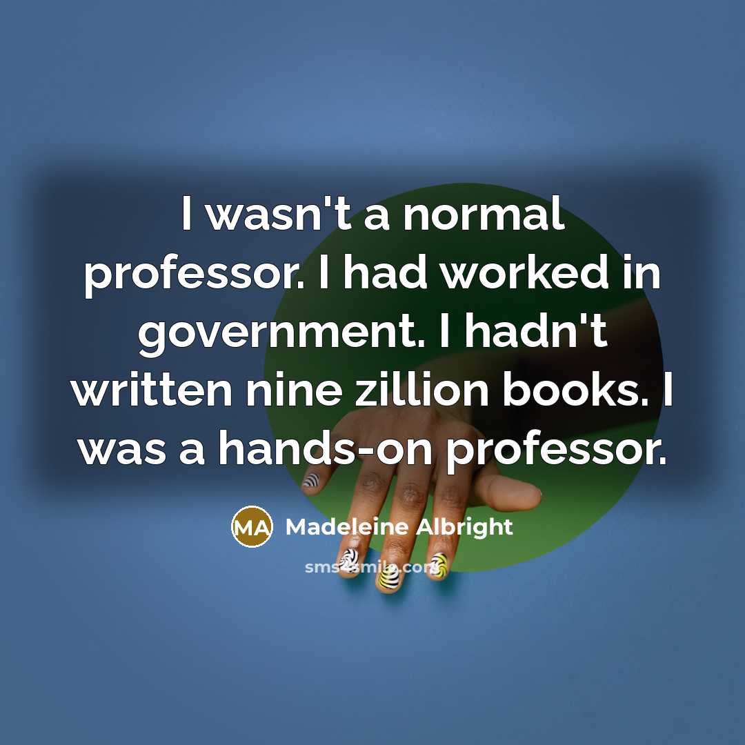 “I wasn't a normal professor. I had worked in government.…” quote by Madeleine Albright