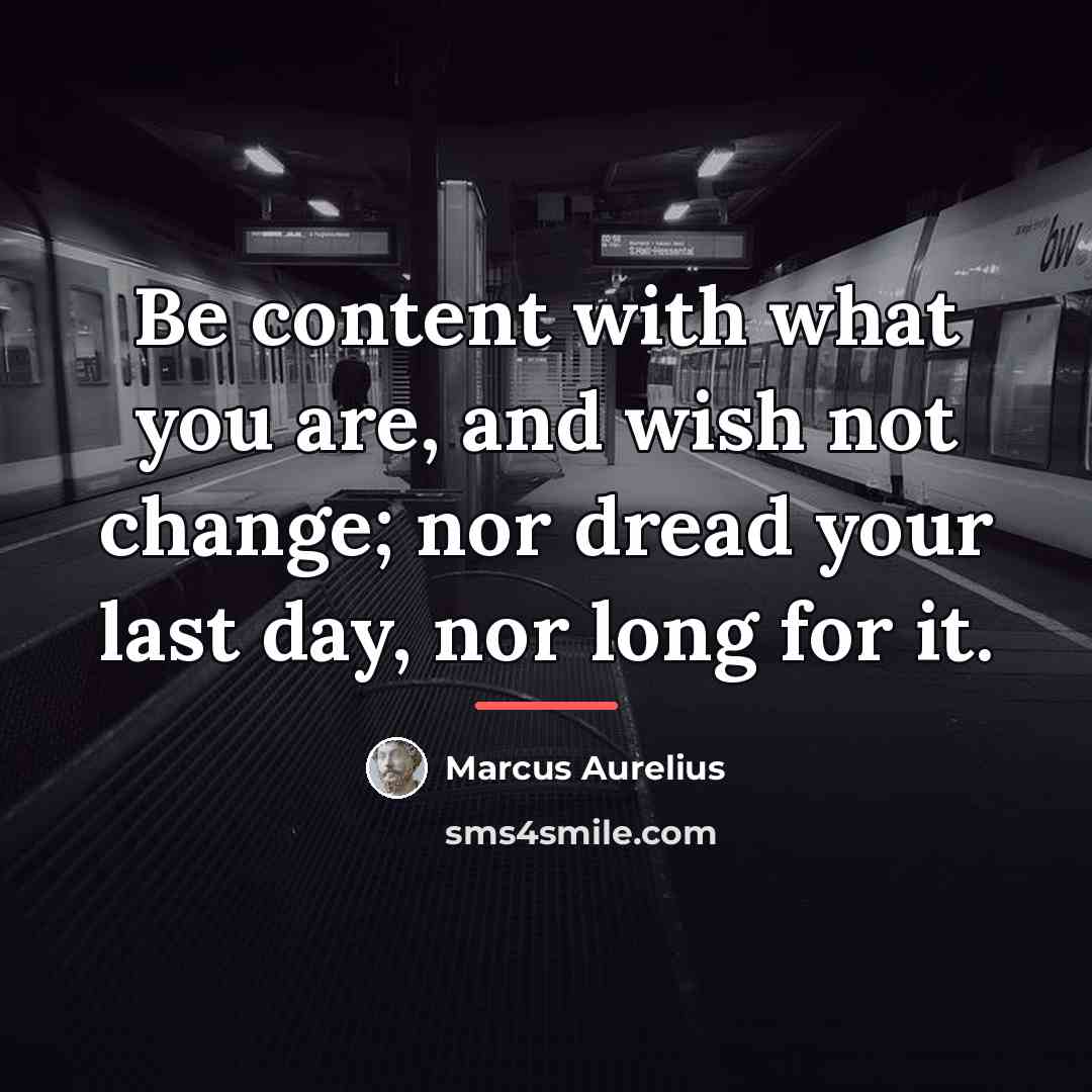 “Be content with what you are, and wish not change;…” quote by Marcus Aurelius