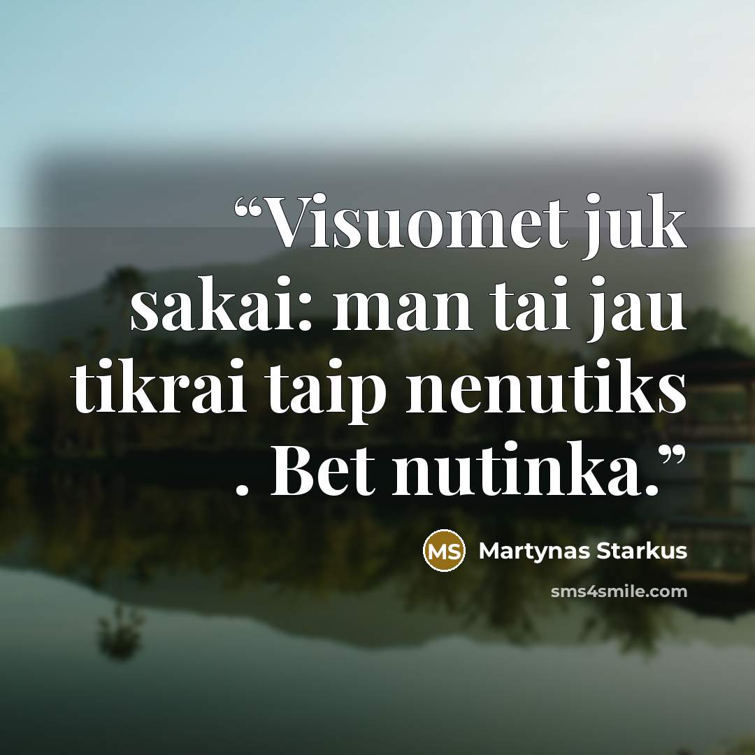 “Visuomet juk sakai: man tai jau tikrai taip nenutiks . Bet nutinka.” quote by Martynas Starkus