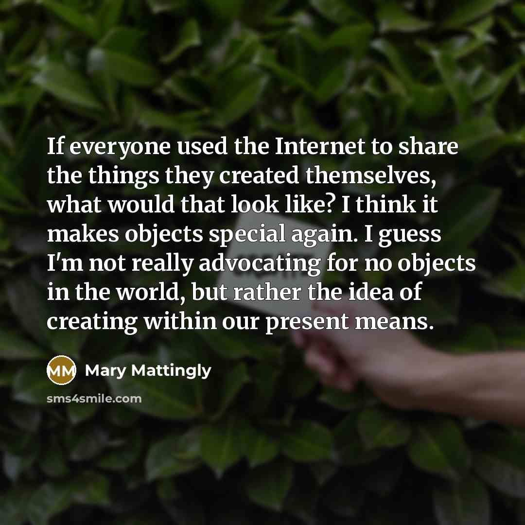 “If everyone used the Internet to share the things they…” quote by Mary Mattingly