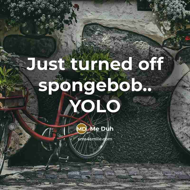 “Just turned off spongebob.. YOLO” quote by Me Duh