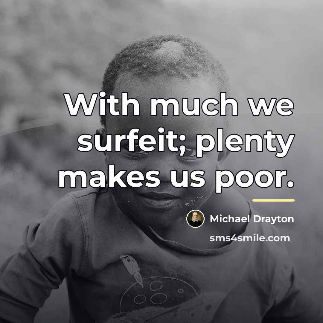 “With much we surfeit; plenty makes us poor.…” quote by Michael Drayton