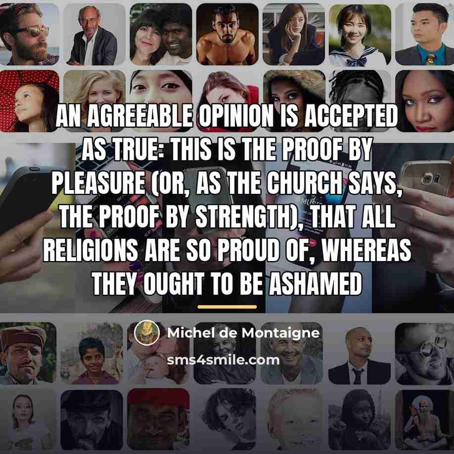 “An agreeable opinion is accepted as true: this is the…” quote by Michel De Montaigne