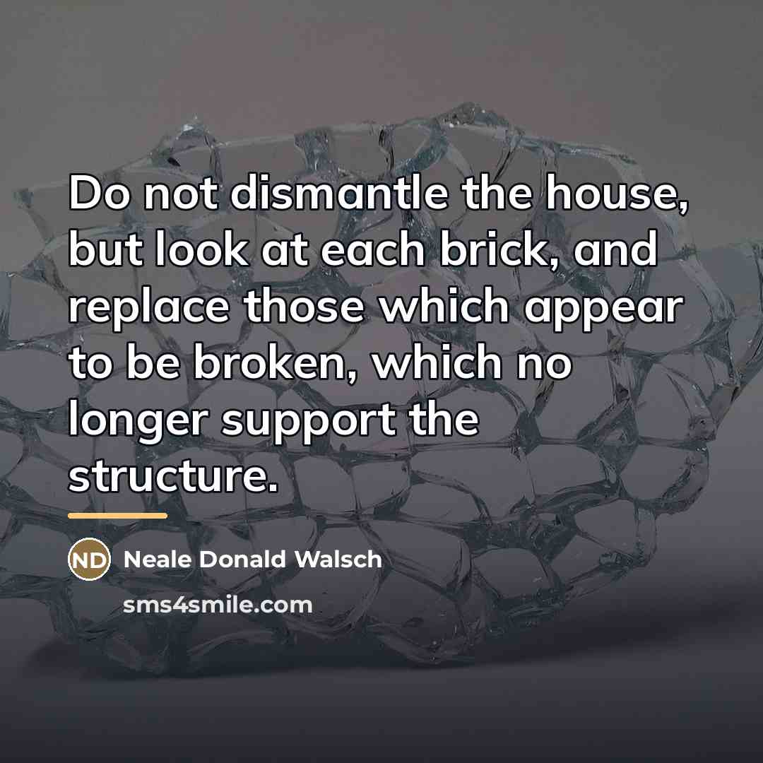 “Do not dismantle the house, but look at each brick,…” quote by Neale Donald Walsch