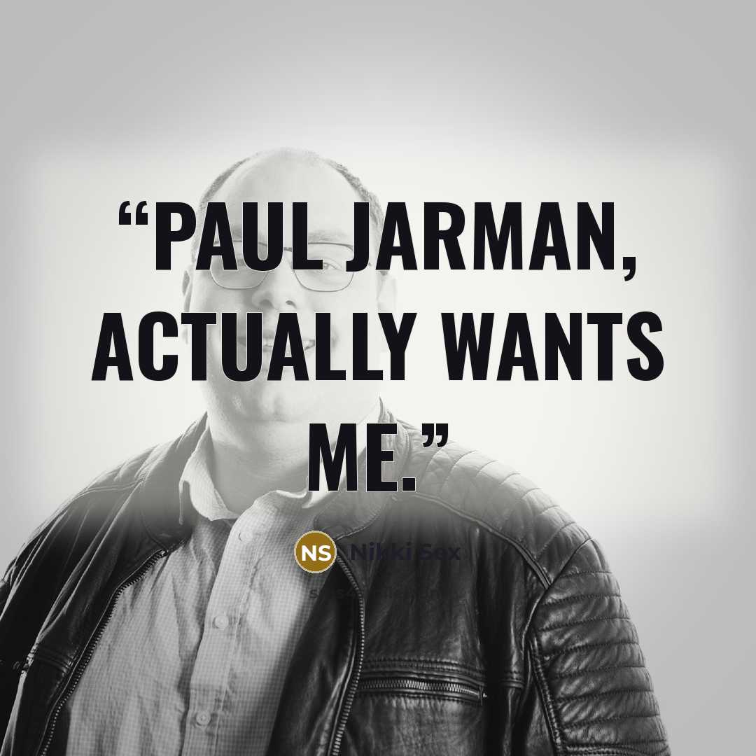 “Paul Jarman, actually wants me.” quote by Nikki Sex
